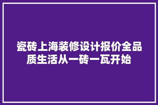 瓷砖上海装修设计报价全品质生活从一砖一瓦开始