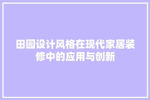 田园设计风格在现代家居装修中的应用与创新