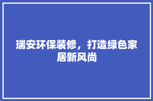 瑞安环保装修，打造绿色家居新风尚