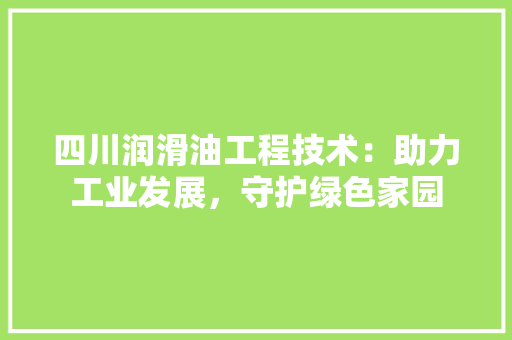四川润滑油工程技术：助力工业发展，守护绿色家园 卧室装修