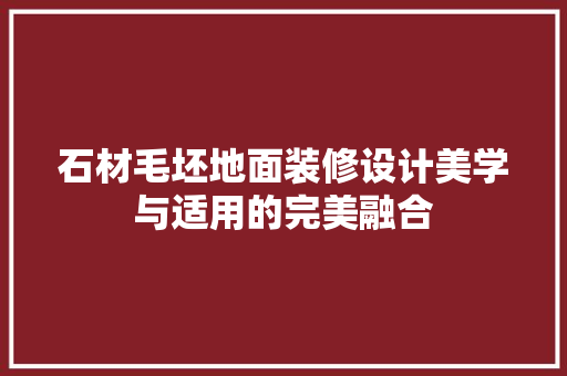 石材毛坯地面装修设计美学与适用的完美融合