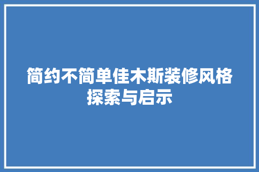 简约不简单佳木斯装修风格探索与启示