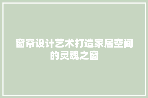 窗帘设计艺术打造家居空间的灵魂之窗