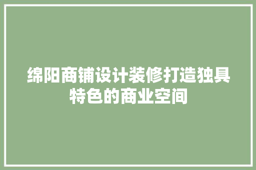 绵阳商铺设计装修打造独具特色的商业空间