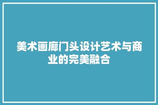 美术画廊门头设计艺术与商业的完美融合