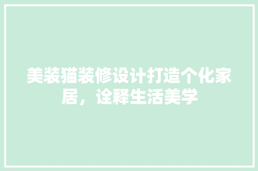 美装猫装修设计打造个化家居，诠释生活美学