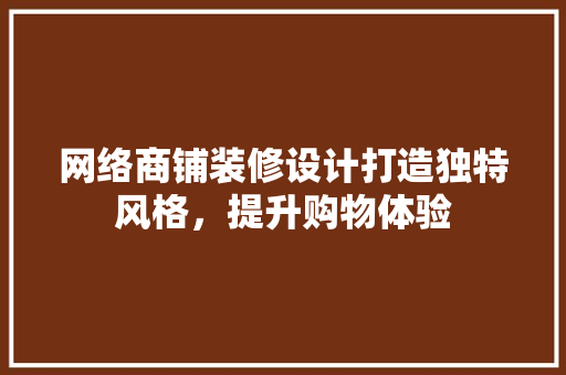 网络商铺装修设计打造独特风格，提升购物体验
