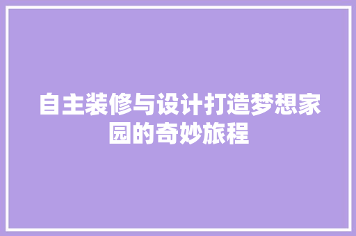 自主装修与设计打造梦想家园的奇妙旅程