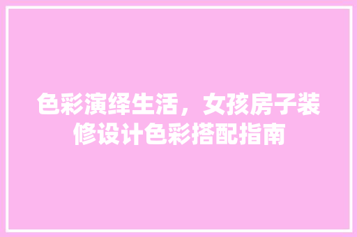 色彩演绎生活，女孩房子装修设计色彩搭配指南