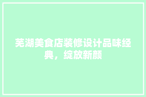 芜湖美食店装修设计品味经典，绽放新颜