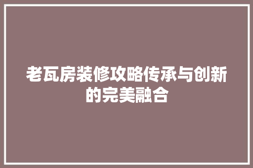 老瓦房装修攻略传承与创新的完美融合