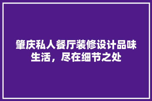 肇庆私人餐厅装修设计品味生活，尽在细节之处