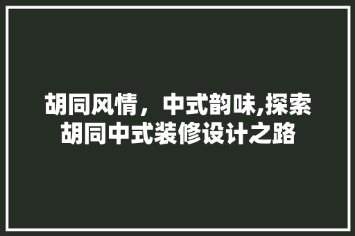 胡同风情，中式韵味,探索胡同中式装修设计之路