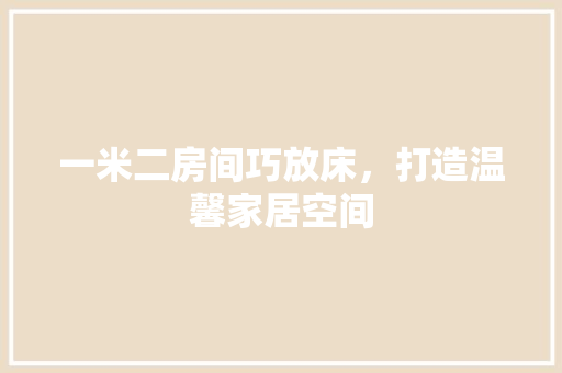 一米二房间巧放床，打造温馨家居空间