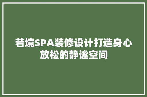若境SPA装修设计打造身心放松的静谧空间