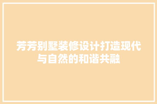 芳芳别墅装修设计打造现代与自然的和谐共融
