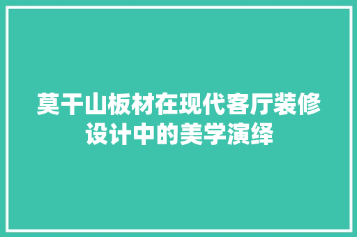 莫干山板材在现代客厅装修设计中的美学演绎