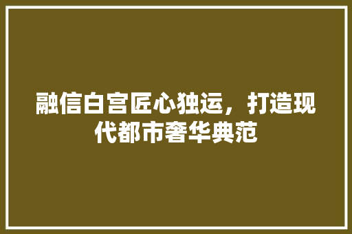 融信白宫匠心独运，打造现代都市奢华典范