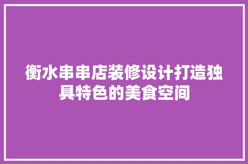 衡水串串店装修设计打造独具特色的美食空间