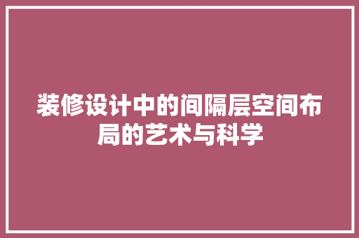 装修设计中的间隔层空间布局的艺术与科学