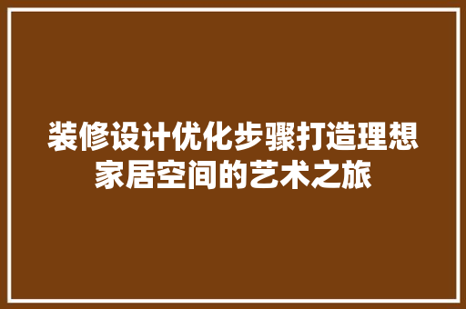 装修设计优化步骤打造理想家居空间的艺术之旅