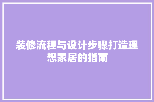 装修流程与设计步骤打造理想家居的指南