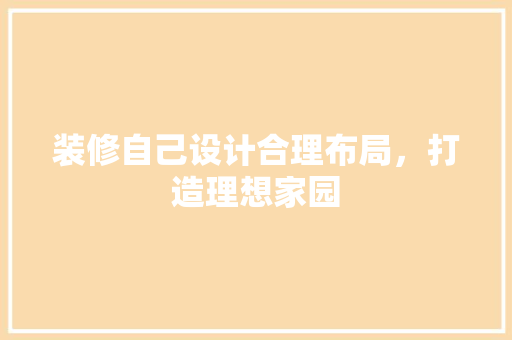 装修自己设计合理布局，打造理想家园