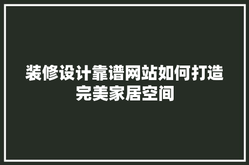 装修设计靠谱网站如何打造完美家居空间