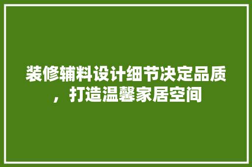 装修辅料设计细节决定品质，打造温馨家居空间