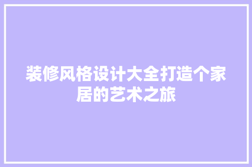 装修风格设计大全打造个家居的艺术之旅