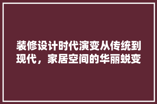 装修设计时代演变从传统到现代，家居空间的华丽蜕变 家居装修