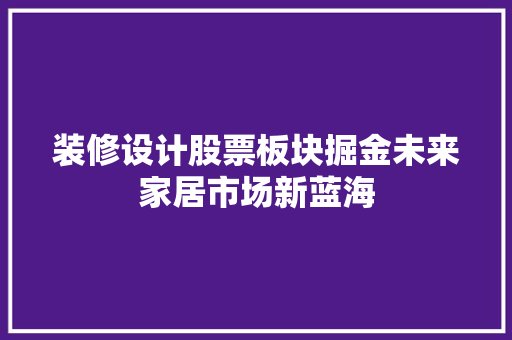 装修设计股票板块掘金未来家居市场新蓝海