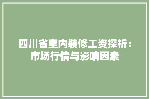 四川省室内装修工资探析：市场行情与影响因素 卧室装修