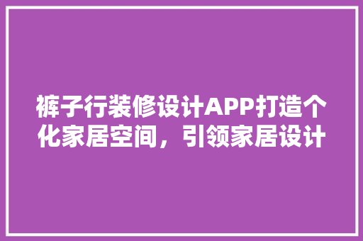 裤子行装修设计APP打造个化家居空间，引领家居设计新潮流