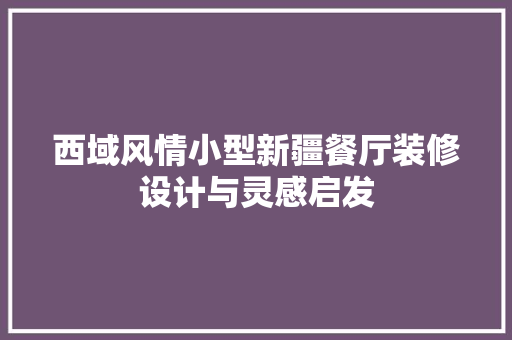 西域风情小型新疆餐厅装修设计与灵感启发