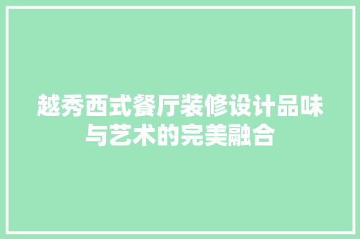 越秀西式餐厅装修设计品味与艺术的完美融合