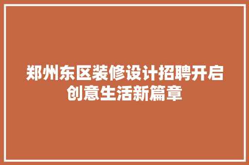 郑州东区装修设计招聘开启创意生活新篇章