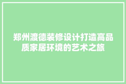 郑州渡德装修设计打造高品质家居环境的艺术之旅
