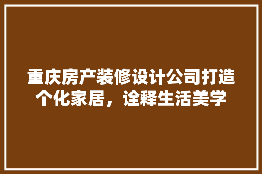 重庆房产装修设计公司打造个化家居，诠释生活美学