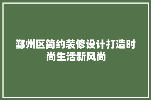 鄞州区简约装修设计打造时尚生活新风尚