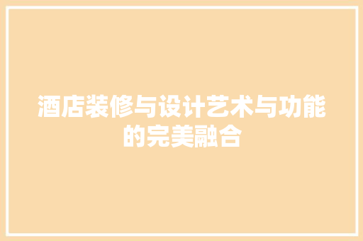 酒店装修与设计艺术与功能的完美融合