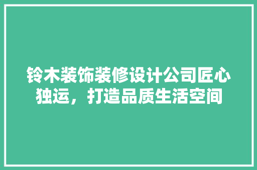铃木装饰装修设计公司匠心独运，打造品质生活空间