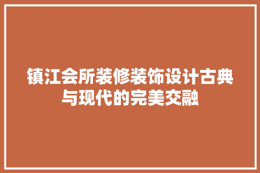 镇江会所装修装饰设计古典与现代的完美交融