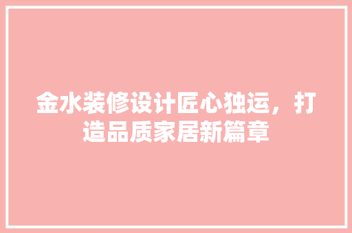 金水装修设计匠心独运，打造品质家居新篇章