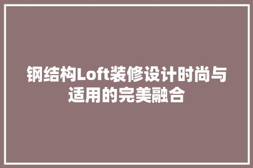 钢结构Loft装修设计时尚与适用的完美融合