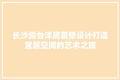 长沙露台洋房装修设计打造宜居空间的艺术之旅