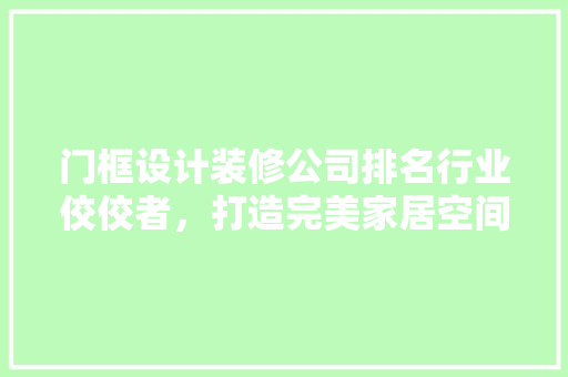 门框设计装修公司排名行业佼佼者，打造完美家居空间
