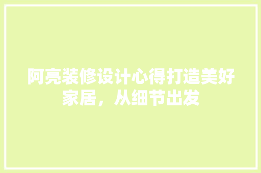 阿亮装修设计心得打造美好家居，从细节出发