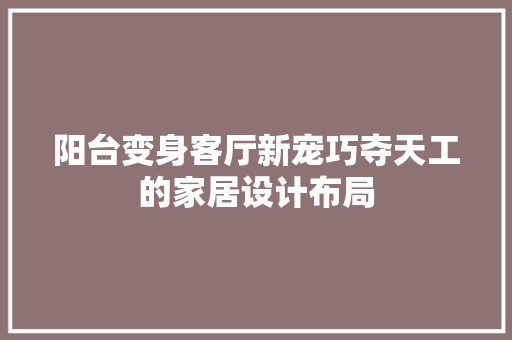 阳台变身客厅新宠巧夺天工的家居设计布局