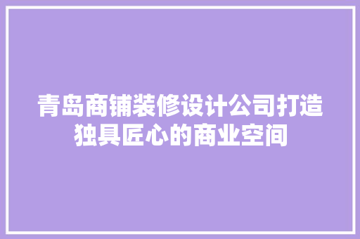 青岛商铺装修设计公司打造独具匠心的商业空间